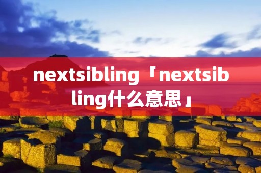 nextsibling「nextsibling什么意思」