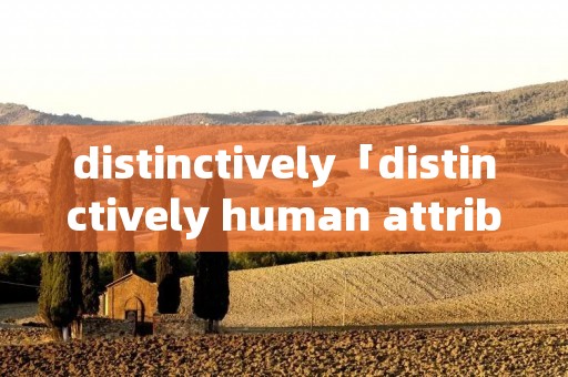 distinctively「distinctively human attributes」 distinctively「distinctively human attributes」