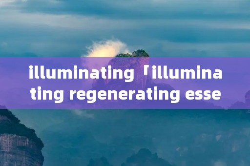 illuminating「illuminating regenerating essence」