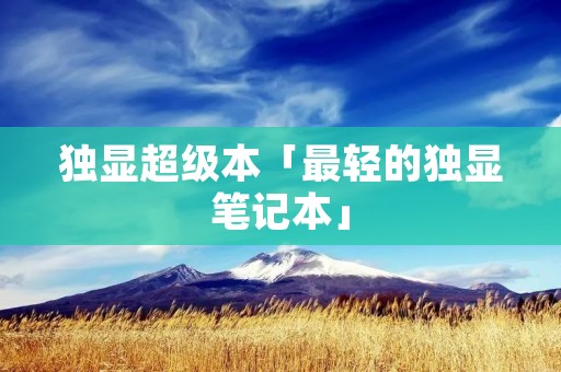 独显超级本「最轻的独显笔记本」