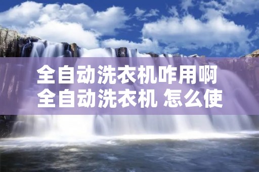 全自动洗衣机咋用啊 全自动洗衣机 怎么使用