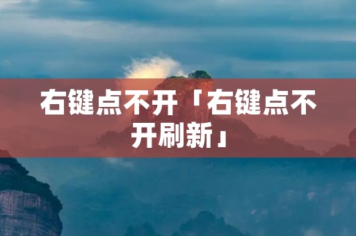 右键点不开「右键点不开刷新」