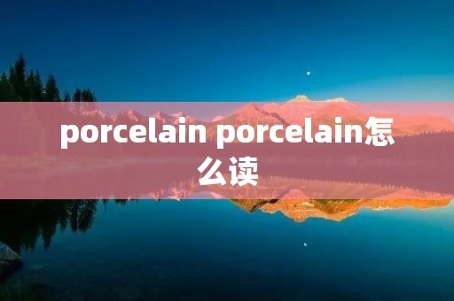 porcelain porcelain怎么读