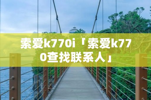 索爱k770i「索爱k770查找联系人」