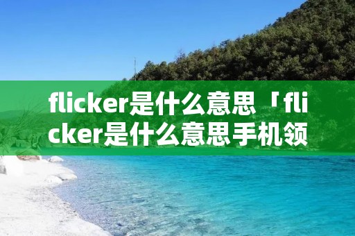 flicker是什么意思「flicker是什么意思手机领域」