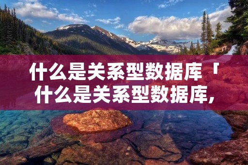 什么是关系型数据库「什么是关系型数据库,主键,外键,索引分别是什么?」 什么是关系型数据库「什么是关系型数据库,主键,外键,索引分别是什么?」