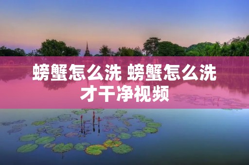 螃蟹怎么洗 螃蟹怎么洗才干净视频