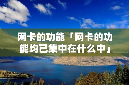 网卡的功能「网卡的功能均已集中在什么中」 网卡的功能「网卡的功能均已集中在什么中」