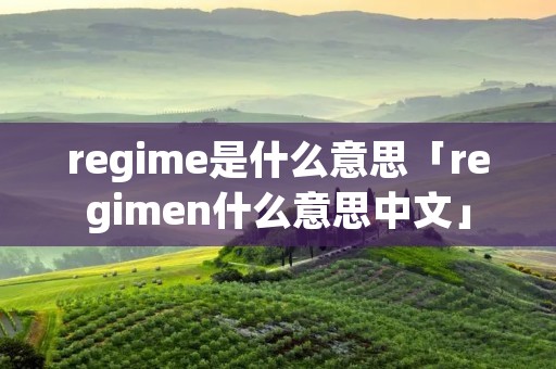 regime是什么意思「regimen什么意思中文」