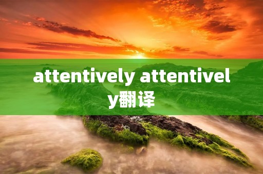 attentively attentively翻译 attentively attentively翻译