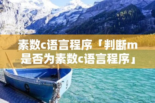 素数c语言程序「判断m是否为素数c语言程序」