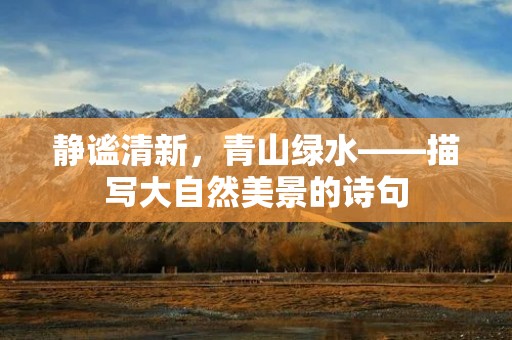 静谧清新,青山绿水——描写大自然美景的诗句 静谧清新,青山绿水——描写大自然美景的诗句