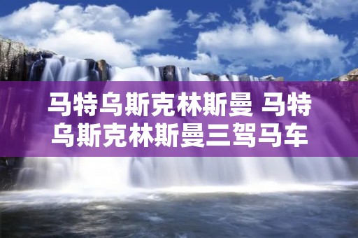马特乌斯克林斯曼 马特乌斯克林斯曼三驾马车