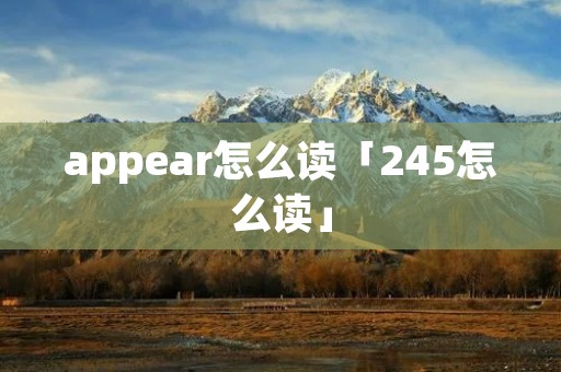appear怎么读「245怎么读」