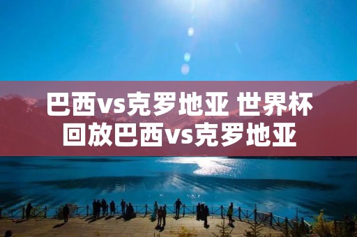 巴西vs克罗地亚 世界杯回放巴西vs克罗地亚