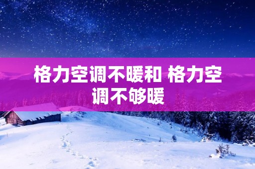 格力空调不暖和 格力空调不够暖