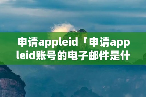 申请appleid「申请appleid账号的电子邮件是什么」 申请appleid「申请appleid账号的电子邮件是什么」