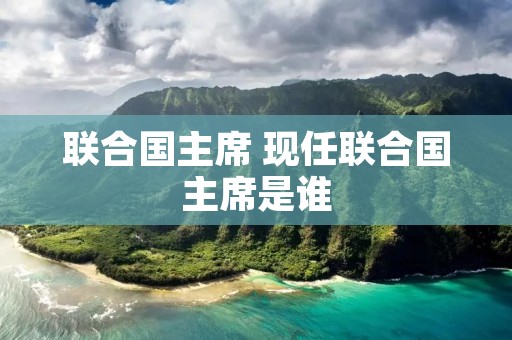 联合国主席 现任联合国主席是谁