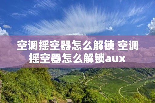 空调摇空器怎么解锁 空调摇空器怎么解锁aux 空调摇空器怎么解锁 空调摇空器怎么解锁aux