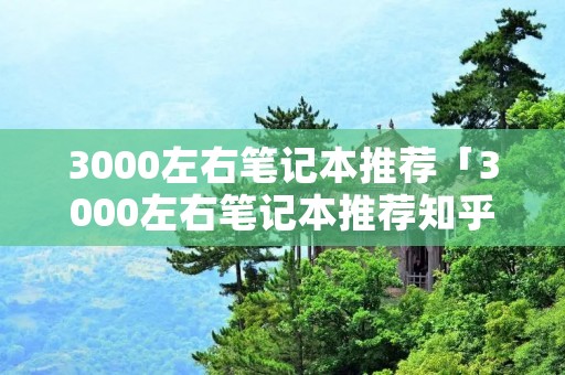 3000左右笔记本推荐「3000左右笔记本推荐知乎」 3000左右笔记本推荐「3000左右笔记本推荐知乎」