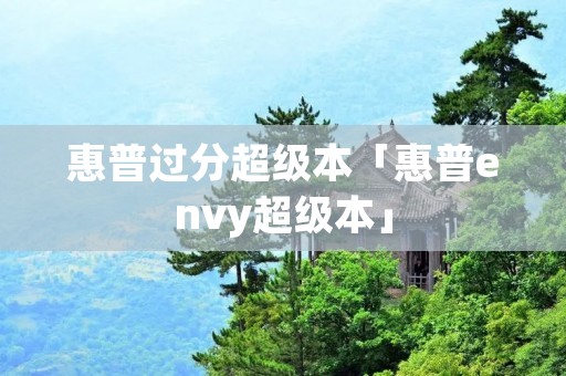 惠普过分超级本「惠普envy超级本」