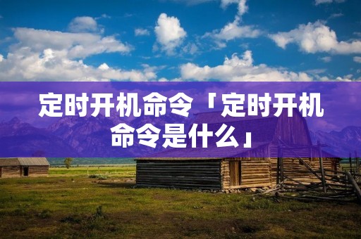 定时开机命令「定时开机命令是什么」