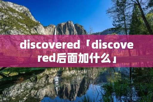 discovered「discovered后面加什么」