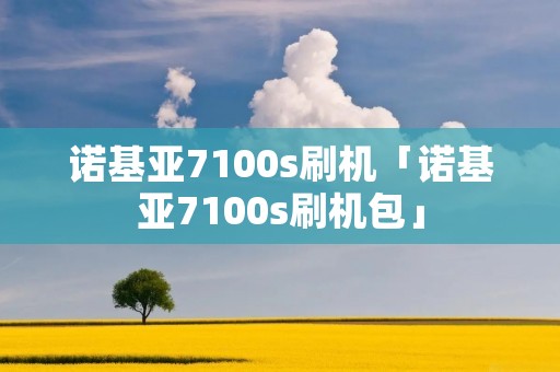 诺基亚7100s刷机「诺基亚7100s刷机包」