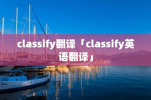 classify翻译「classify英语翻译」