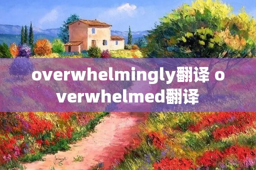 overwhelmingly翻译 overwhelmed翻译