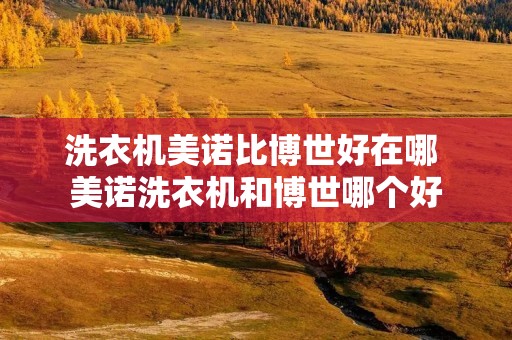 洗衣机美诺比博世好在哪 美诺洗衣机和博世哪个好 洗衣机美诺比博世好在哪 美诺洗衣机和博世哪个好