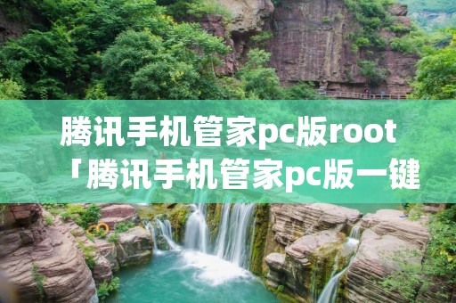 腾讯手机管家pc版root「腾讯手机管家pc版一键root下载」 腾讯手机管家pc版root「腾讯手机管家pc版一键root下载」