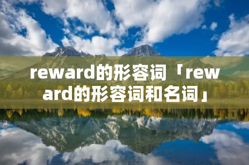 reward的形容词「reward的形容词和名词」 reward的形容词「reward的形容词和名词」