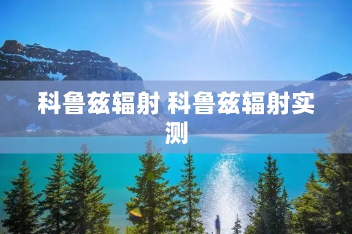 科鲁兹辐射 科鲁兹辐射实测