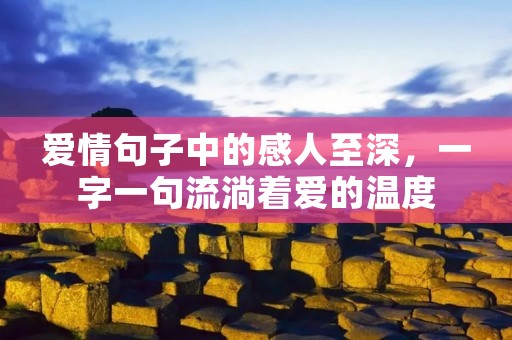 爱情句子中的感人至深,一字一句流淌着爱的温度 爱情句子中的感人至深,一字一句流淌着爱的温度