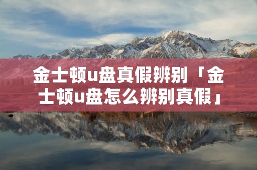 金士顿u盘真假辨别「金士顿u盘怎么辨别真假」