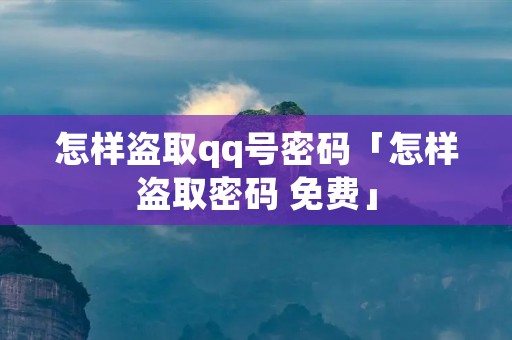怎样盗取qq号密码「怎样盗取密码 免费」 怎样盗取qq号密码「怎样盗取密码 免费」