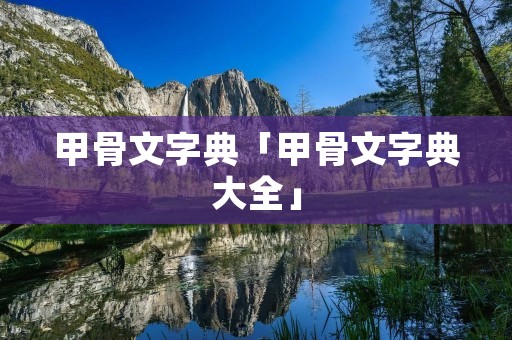 甲骨文字典「甲骨文字典大全」