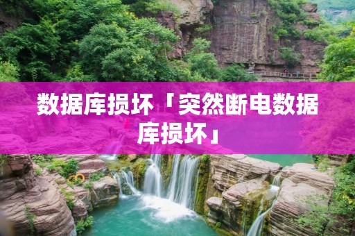 数据库损坏「突然断电数据库损坏」 数据库损坏「突然断电数据库损坏」