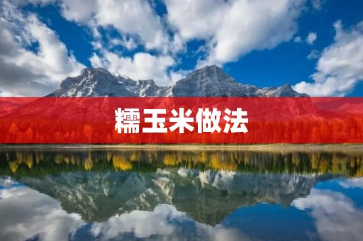糯玉米做法：美味糯玉米的制作技巧与步骤