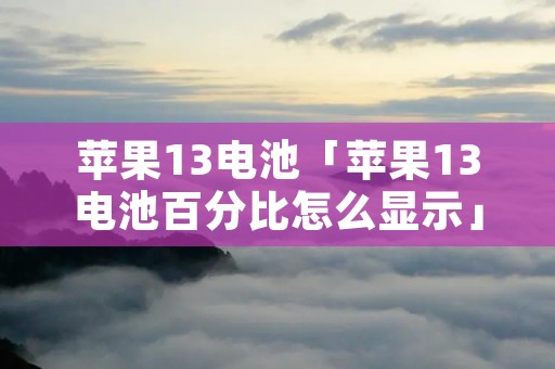 苹果13电池「苹果13电池百分比怎么显示」