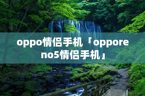 oppo情侣手机「opporeno5情侣手机」