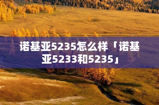 诺基亚5235怎么样「诺基亚5233和5235」