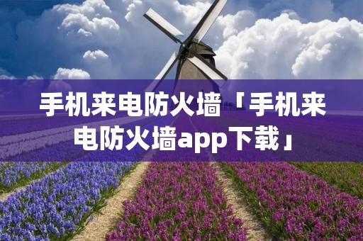 手机来电防火墙「手机来电防火墙app下载」