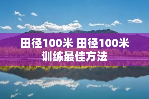 田径100米 田径100米训练最佳方法