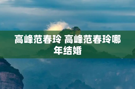 高峰范春玲 高峰范春玲哪年结婚 高峰范春玲 高峰范春玲哪年结婚