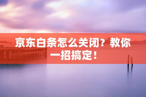 京东白条怎么关闭?教你一招搞定!