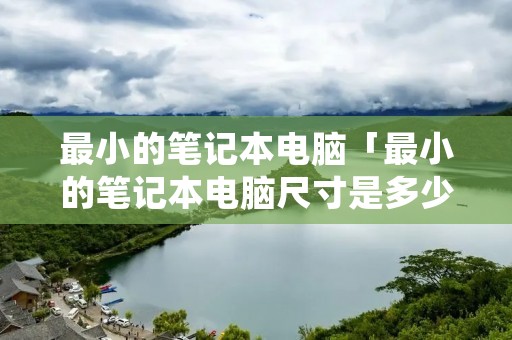 最小的笔记本电脑「最小的笔记本电脑尺寸是多少」