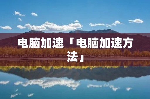电脑加速「电脑加速方法」