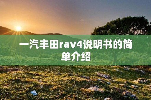 一汽丰田rav4说明书的简单介绍